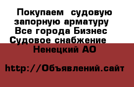 Покупаем  судовую запорную арматуру - Все города Бизнес » Судовое снабжение   . Ненецкий АО